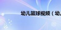 幼兒籃球視頻(幼兒籃球)