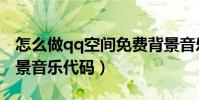 怎么做qq空間免費背景音樂(qq空間免費背景音樂代碼)