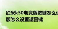 紅米k50電競版按鍵怎么設置 紅米K50電競版怎么設置返回鍵