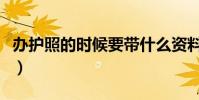 辦護照的時候要帶什么資料(辦護照所需資料)