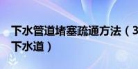 下水管道堵塞疏通方法(3個小妙招輕松疏通下水道)