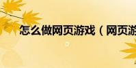 怎么做網頁游戲(網頁游戲怎么制作)