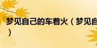 夢見自己的車著火(夢見自己的車著火的解釋)