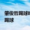 肇俊哲踢球啥水平 肇俊哲2016為什么不上場踢球 