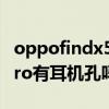 oppofindx5pro沒有送耳機 OPPOFindX5Pro有耳機孔嗎 