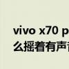 vivo x70 pro搖晃有聲音 vivox70pro為什么搖著有聲音 