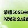 榮耀50SE來電閃光燈怎么設置 榮耀60se來電閃光怎么設置 