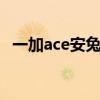 一加ace安兔兔跑分 一加Ace競速版跑分多少 