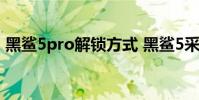 黑鯊5pro解鎖方式 黑鯊5采用什么解鎖方式