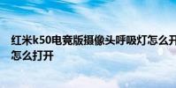 紅米k50電競版攝像頭呼吸燈怎么開 紅米k50電競版呼吸燈怎么打開
