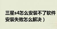 三星s4怎么安裝不了軟件(三星S4應用程序安裝失敗怎么解決)