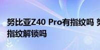 努比亞Z40 Pro有指紋嗎 努比亞Z40Pro支持指紋解鎖嗎