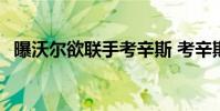 曝沃爾欲聯手考辛斯 考辛斯為什么服沃爾