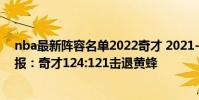 nba最新陣容名單2022奇才 2021-2022NBA常規賽1.4戰報:奇才124:121擊退黃蜂