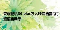 榮耀暢玩30 plus怎么呼喚語音助手 榮耀暢玩30plus怎么設置語音助手
