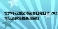 世界杯亞洲區預選賽日程日本 2022世界杯亞洲區預選賽日本隊進球集錦高清回放