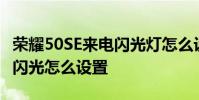 榮耀50SE來電閃光燈怎么設置 榮耀60se來電閃光怎么設置