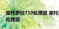 摩托羅拉710處理器 摩托羅拉G82采用什么處理器