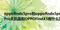 oppofindx5pro和oppofindx5pro天璣版 OPPOFindX5Pro天璣版和OPPOFindX5有什么區別