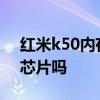紅米k50內存 紅米K50電競版搭載小米澎湃芯片嗎 