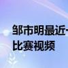 鄒市明最近一場比賽視頻 鄒市明為什么參加比賽視頻 