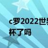 c羅2022世界杯能出現嗎 c羅無緣2022世界杯了嗎 