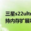 三星s22ultra支持內存卡嗎 三星s22ultra支持內存擴展嗎 