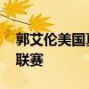 郭艾倫美國夏季聯賽 郭艾倫為什么不打夏季聯賽 