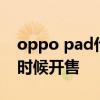 oppo pad什么時候發布 OPPOpadair什么時候開售 