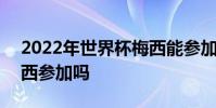 2022年世界杯梅西能參加嗎 2022世界杯梅西參加嗎