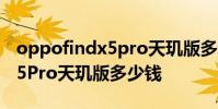 oppofindx5pro天璣版多少錢 OPPOFindX5Pro天璣版多少錢