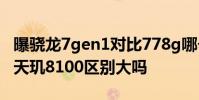 曝驍龍7gen1對比778g哪個好 驍龍7gen1和天璣8100區別大嗎