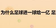 為什么足球進一球給一億 足球10萬個為什么