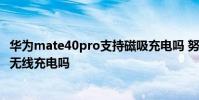 華為mate40pro支持磁吸充電嗎 努比亞Z40Pro提供是磁吸無線充電嗎