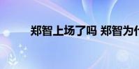 鄭智上場了嗎 鄭智為什么不上場
