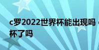 c羅2022世界杯能出現嗎 c羅無緣2022世界杯了嗎