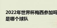 2022年世界杯梅西參加嗎 2022世界杯梅西是哪個球隊