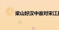 梁山好漢中誰對宋江最不滿意?