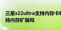 三星s22ultra支持內存卡嗎 三星s22ultra支持內存擴展嗎