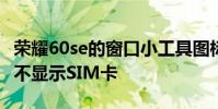 榮耀60se的窗口小工具圖標 榮耀60SE為什么不顯示SIM卡