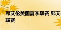 郭艾倫美國夏季聯賽 郭艾倫為什么不打夏季聯賽