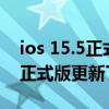 ios 15.5正式版更新蘋果xs可以嗎 iOS 15.5正式版更新了什么 