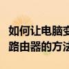 如何讓電腦變成無線路由器（讓電腦變成無線路由器的方法）