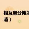 相互寶分攤怎么取消視頻（相互寶分攤怎么取消）