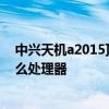 中興天機a2015頂配版 中興天機A41Ultra至尊版搭載是什么處理器 