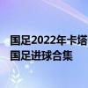 國足2022年卡塔爾世界杯預選賽 2022卡塔爾世界杯預選賽國足進球合集 