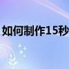 如何制作15秒的視頻片頭（視頻片頭的制作）