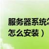 服務器系統怎么安裝windows（服務器系統怎么安裝）