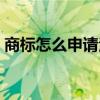 商標怎么申請注冊流程（商標怎么注冊流程）