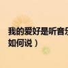 我的愛好是聽音樂用英語怎么說（我的愛好是聽音樂用英語如何說）